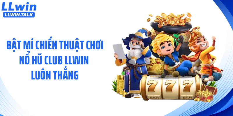 Bật mí chiến thuật chơi nổ hũ club LLWIN luôn thắng