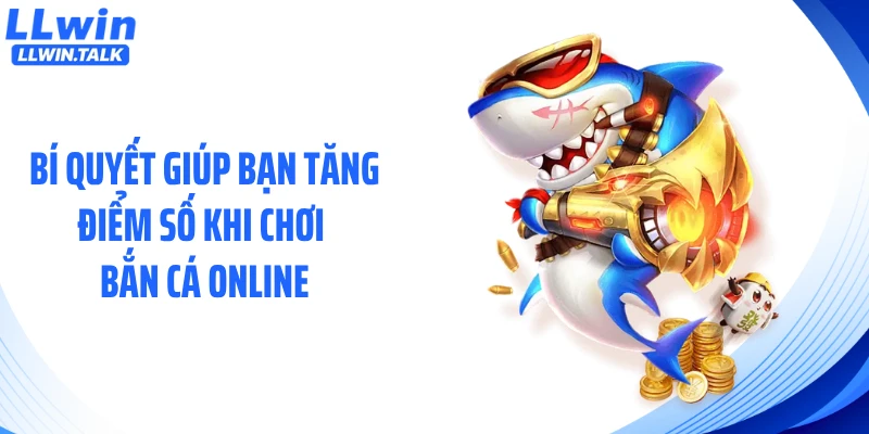 Bí quyết giúp bạn tăng điểm số khi chơi bắn cá online