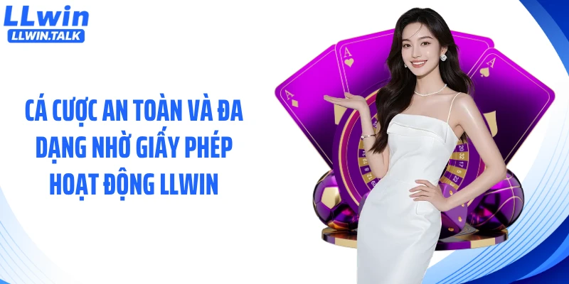 Cá cược an toàn và đa dạng nhờ giấy phép hoạt động LLWIN
