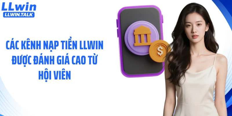 Các kênh nạp tiền LLWIN được đánh giá cao từ hội viên