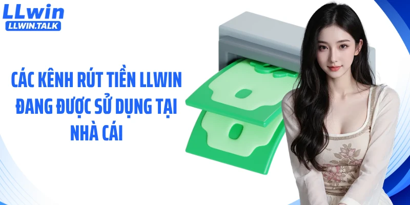 Các kênh rút tiền LLWIN đang được sử dụng tại nhà cái