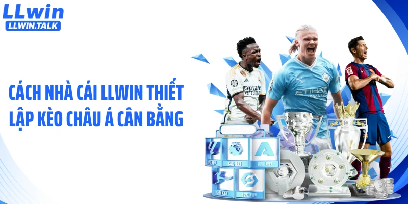 Cách nhà cái LLWIN thiết lập kèo châu Á cân bằng