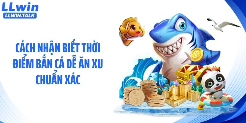 Cách nhận biết thời điểm bắn cá dễ ăn xu chuẩn xác