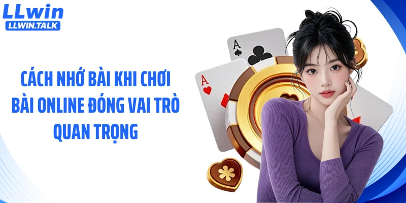 Cách nhớ bài khi chơi bài online đóng vai trò quan trọng