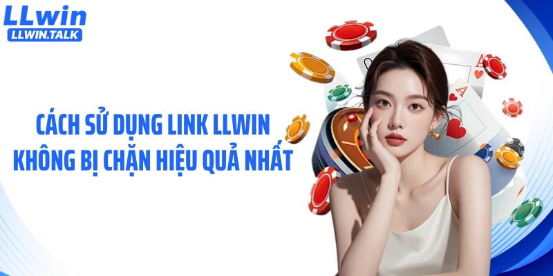 Cách sử dụng link LLWIN không bị chặn hiệu quả nhất