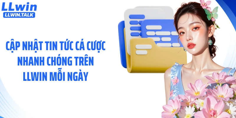 Cập nhật tin tức cá cược nhanh chóng trên LLWIN mỗi ngày