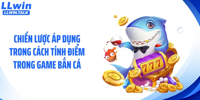 Chiến lược áp dụng trong cách tính điểm trong game bắn cá