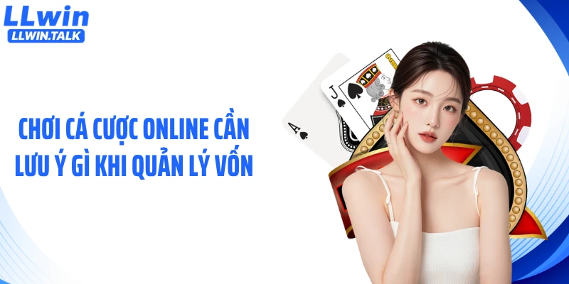 Chơi cá cược online cần lưu ý gì khi quản lý vốn