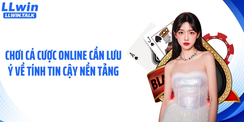 Chơi cá cược online cần lưu ý về tính tin cậy nền tảng