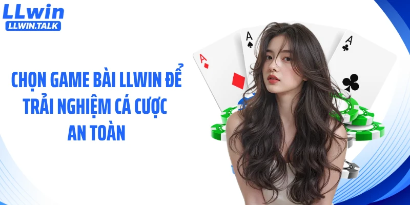 Chọn game bài LLWIN để trải nghiệm cá cược an toàn
