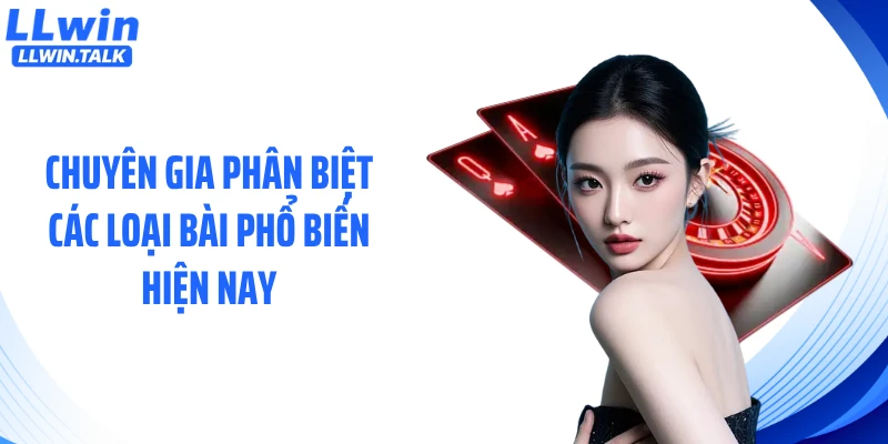 Chuyên gia phân biệt các loại bài phổ biến hiện nay