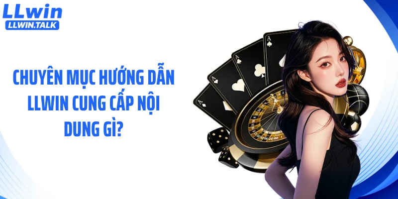 Chuyên mục hướng dẫn LLWIN cung cấp nội dung gì?
