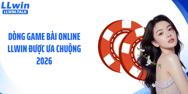 Dòng game bài online LLWIN được ưa chuộng 2026