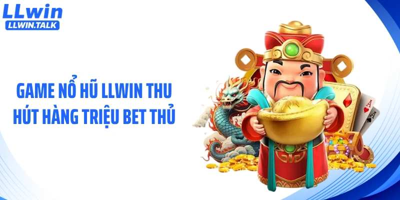 Game nổ hũ LLWIN thu hút hàng triệu bet thủ