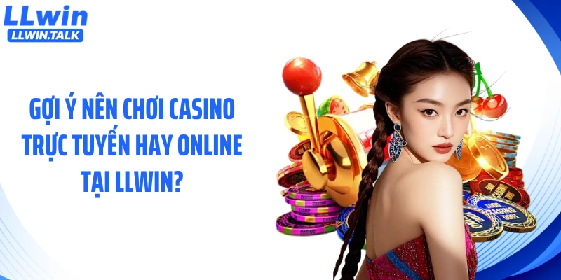Gợi ý nên chơi casino trực tuyến hay online tại LLWIN?