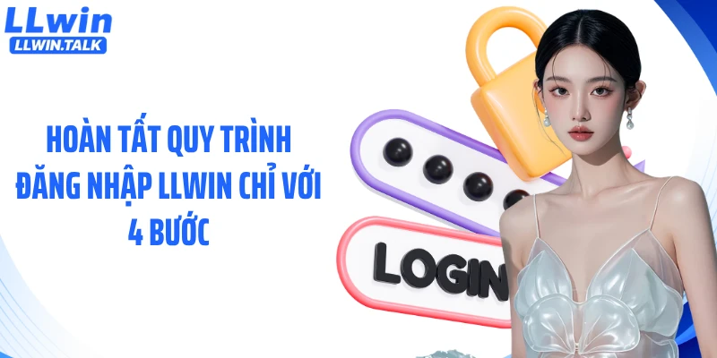 Hoàn tất quy trình đăng nhập LLWIN chỉ với 4 bước