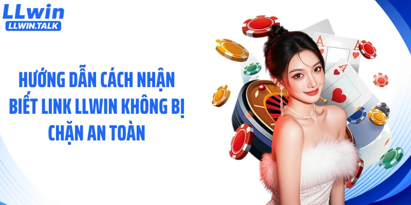 Hướng dẫn cách nhận biết link LLWIN không bị chặn an toàn
