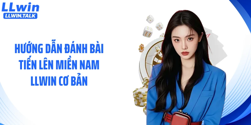 Hướng dẫn đánh bài tiến lên miền Nam LLWIN cơ bản