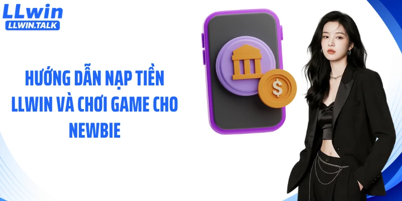 Hướng dẫn nạp tiền LLWIN và chơi game cho newbie