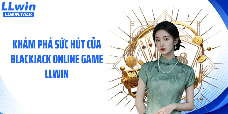 Khám phá sức hút của blackjack online game LLWIN
