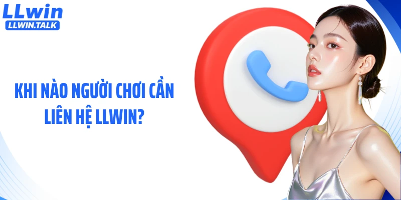 Khi nào người chơi cần liên hệ LLWIN?