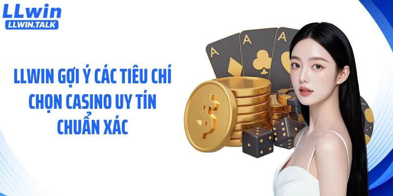 LLWIN gợi ý các tiêu chí chọn casino uy tín chuẩn xác