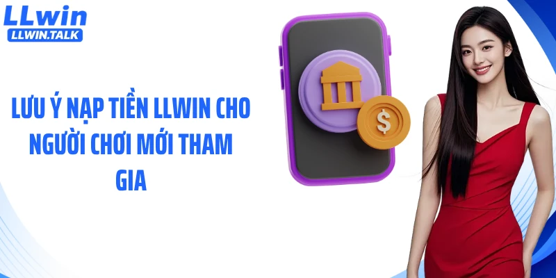 Lưu ý nạp tiền LLWIN cho người chơi mới tham gia