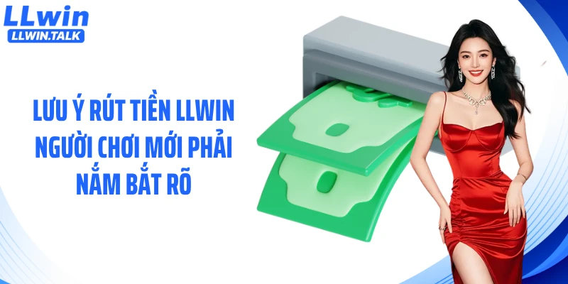 Lưu ý rút tiền LLWIN người chơi mới phải nắm bắt rõ