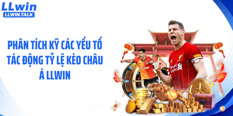 Phân tích kỹ các yếu tố tác động tỷ lệ kèo châu Á LLWIN