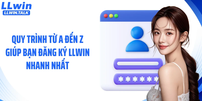 Quy trình từ a đến z giúp bạn đăng ký LLWIN nhanh nhất