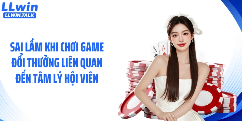 Sai lầm khi chơi game đổi thưởng liên quan đến tâm lý hội viên