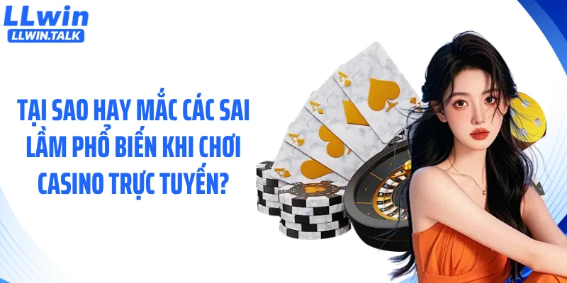 Tại sao hay mắc các sai lầm phổ biến khi chơi casino trực tuyến?