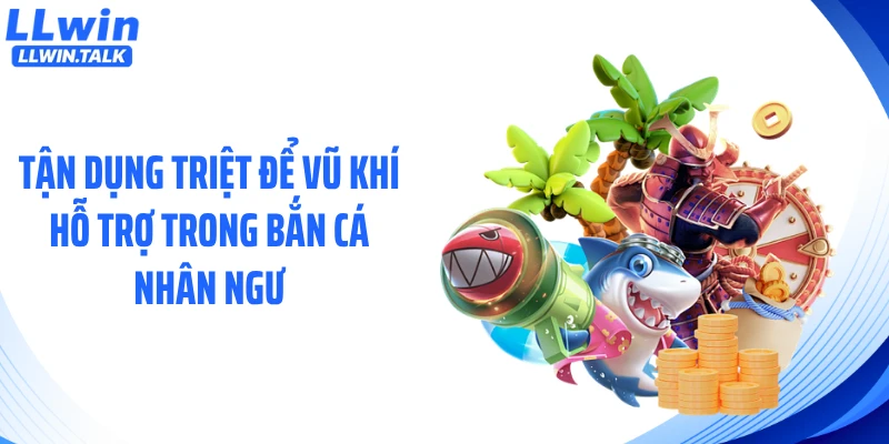 Tận dụng triệt để vũ khí hỗ trợ trong bắn cá nhân ngư