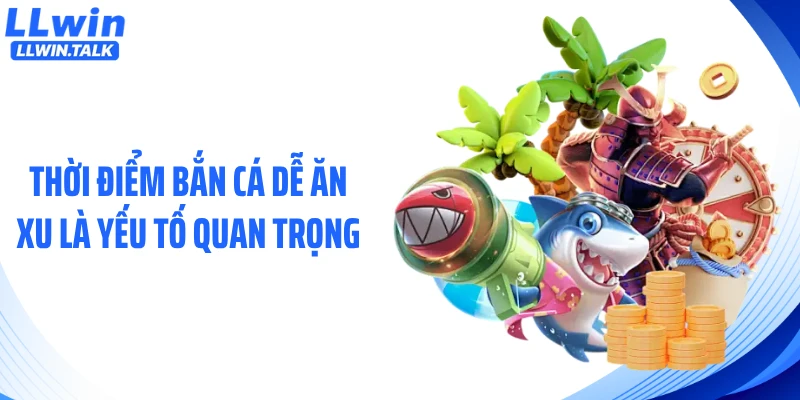 Thời điểm bắn cá dễ ăn xu là yếu tố quan trọng