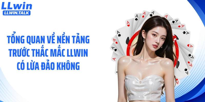 Tổng quan về nền tảng trước thắc mắc LLWIN có lừa đảo không