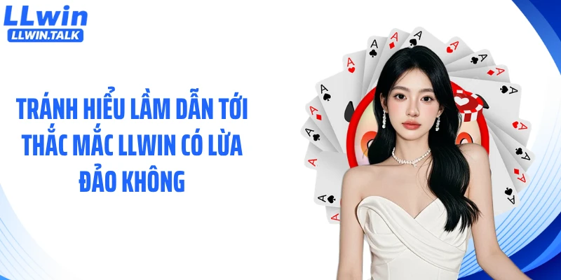 Tránh hiểu lầm dẫn tới thắc mắc LLWIN có lừa đảo không