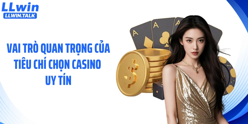 Vai trò quan trọng của tiêu chí chọn casino uy tín