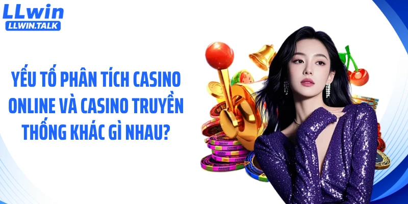 Yếu tố phân tích casino online và casino truyền thống khác gì nhau?